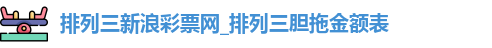 排列三新浪彩票网_排列三胆拖金额表